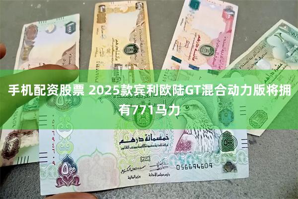 手机配资股票 2025款宾利欧陆GT混合动力版将拥有771马力