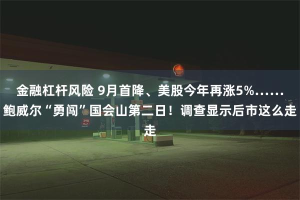 金融杠杆风险 9月首降、美股今年再涨5%……鲍威尔“勇闯”国会山第二日！调查显示后市这么走