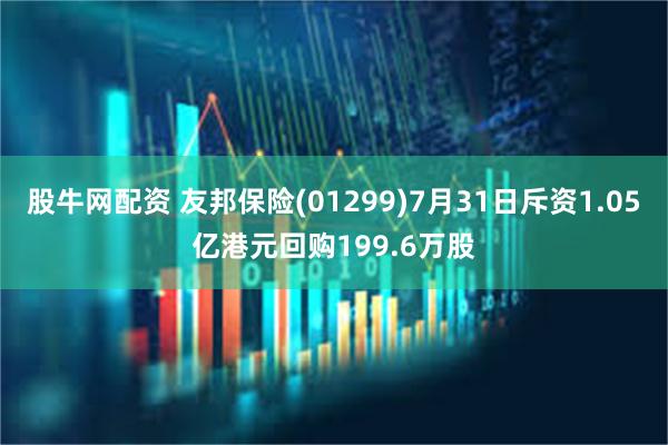 股牛网配资 友邦保险(01299)7月31日斥资1.05亿港元回购199.6万股