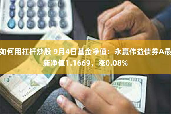 如何用杠杆炒股 9月4日基金净值：永赢伟益债券A最新净值1.1669，涨0.08%