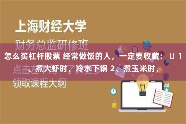 怎么买杠杆股票 经常做饭的人，一定要收藏： ​1、煮大虾时，冷水下锅 2、煮玉米时，