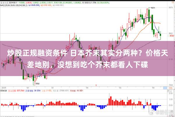 炒股正规融资条件 日本芥末其实分两种？价格天差地别，没想到吃个芥末都看人下碟