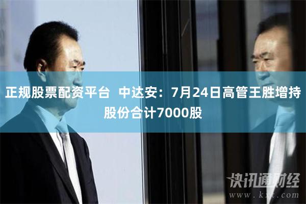 正规股票配资平台  中达安：7月24日高管王胜增持股份合计7000股