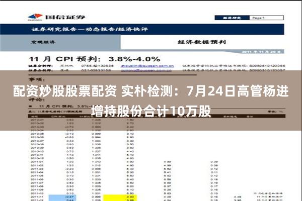 配资炒股股票配资 实朴检测：7月24日高管杨进增持股份合计10万股