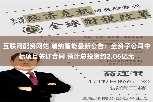 互联网配资网站 瑞纳智能最新公告：全资子公司中标项目签订合同 预计总投资约2.06亿元