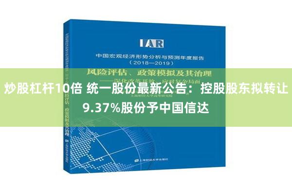 炒股杠杆10倍 统一股份最新公告：控股股东拟转让9.37%股份予中国信达