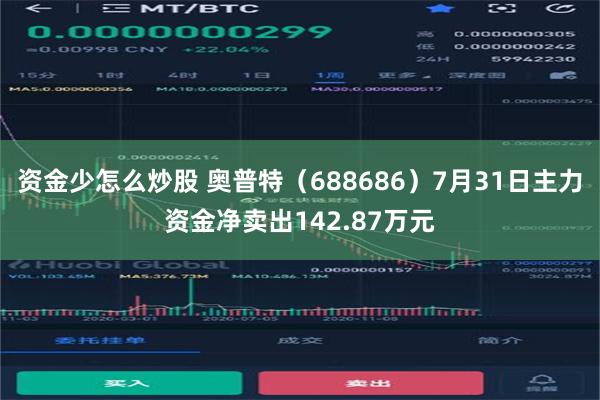 资金少怎么炒股 奥普特（688686）7月31日主力资金净卖出142.87万元