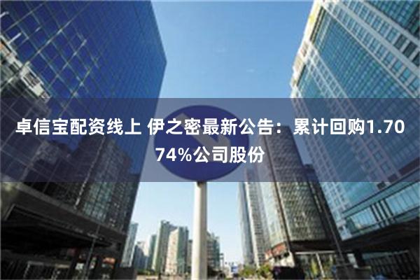 卓信宝配资线上 伊之密最新公告：累计回购1.7074%公司股份