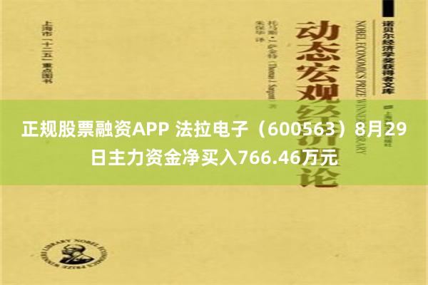 正规股票融资APP 法拉电子（600563）8月29日主力资金净买入766.46万元