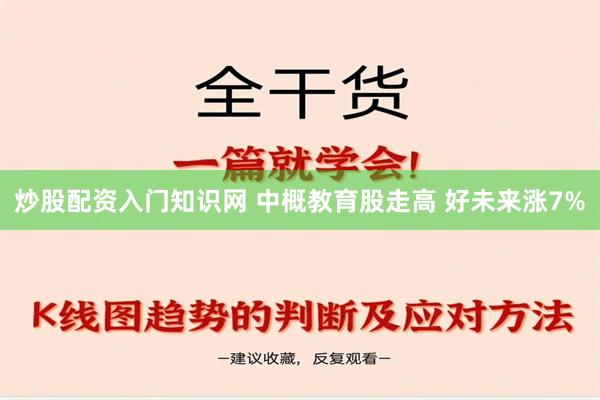 炒股配资入门知识网 中概教育股走高 好未来涨7%