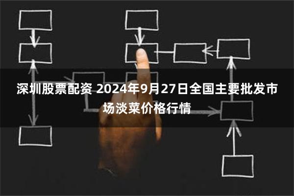 深圳股票配资 2024年9月27日全国主要批发市场淡菜价格行情