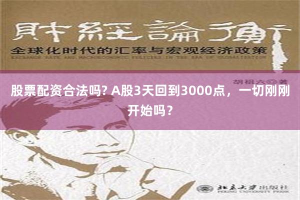 股票配资合法吗? A股3天回到3000点，一切刚刚开始吗？