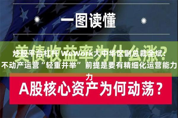 炒股平台杠杆 WeWork大中华区副总裁全斌：不动产运营“轻重并举” 前提是要有精细化运营能力