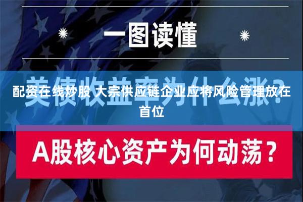 配资在线炒股 大宗供应链企业应将风险管理放在首位