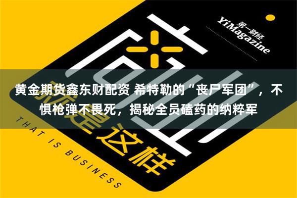 黄金期货鑫东财配资 希特勒的“丧尸军团”，不惧枪弹不畏死，揭秘全员磕药的纳粹军