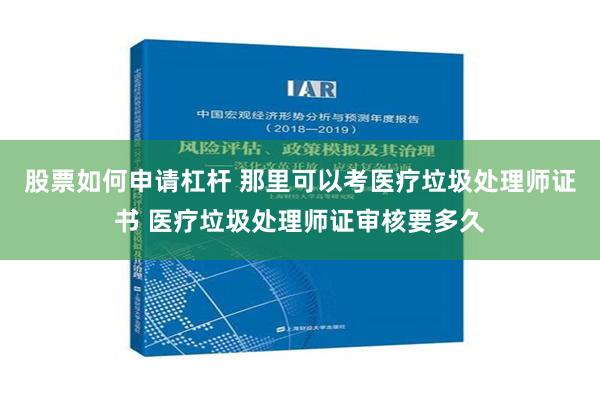 股票如何申请杠杆 那里可以考医疗垃圾处理师证书 医疗垃圾处理师证审核要多久