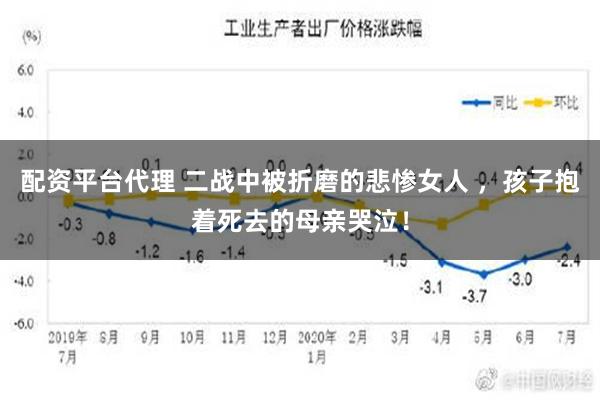 配资平台代理 二战中被折磨的悲惨女人 ，孩子抱着死去的母亲哭泣！