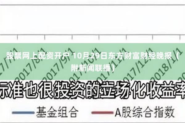 股票网上配资开户 10月29日东方财富财经晚报（附新闻联播）