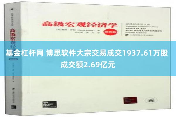 基金杠杆网 博思软件大宗交易成交1937.61万股 成交额2.69亿元