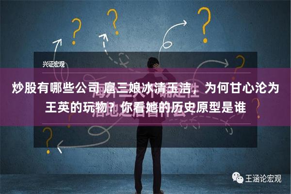 炒股有哪些公司 扈三娘冰清玉洁，为何甘心沦为王英的玩物？你看她的历史原型是谁