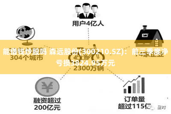 能借钱炒股吗 森远股份(300210.SZ)：前三季度净亏损3824.95万元