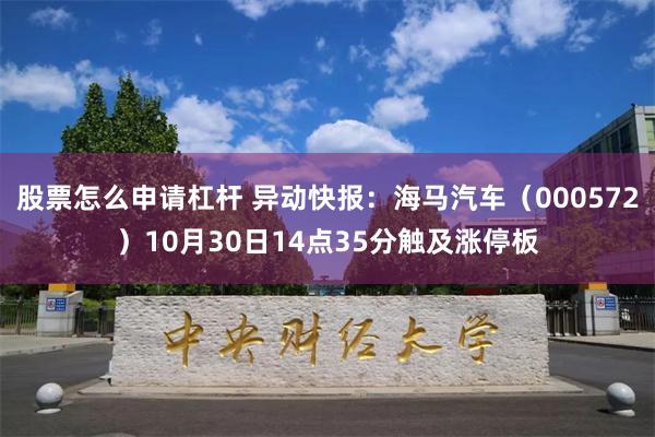 股票怎么申请杠杆 异动快报：海马汽车（000572）10月30日14点35分触及涨停板