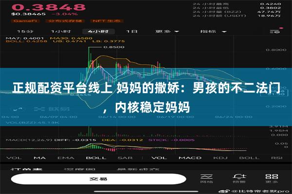 正规配资平台线上 妈妈的撒娇：男孩的不二法门，内核稳定妈妈