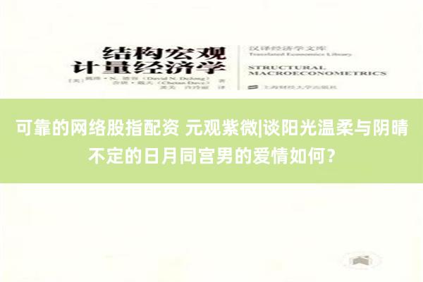 可靠的网络股指配资 元观紫微|谈阳光温柔与阴晴不定的日月同宫男的爱情如何？