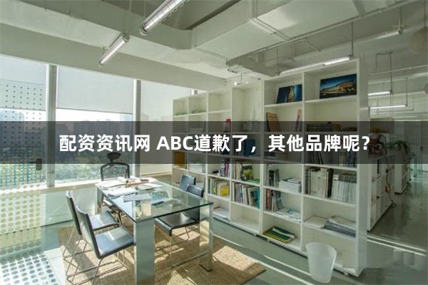 配资资讯网 ABC道歉了，其他品牌呢？