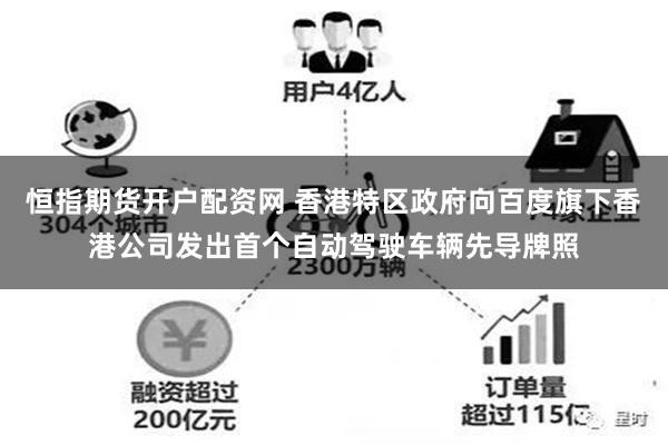 恒指期货开户配资网 香港特区政府向百度旗下香港公司发出首个自动驾驶车辆先导牌照