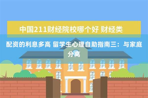 配资的利息多高 留学生心理自助指南三：与家庭分离