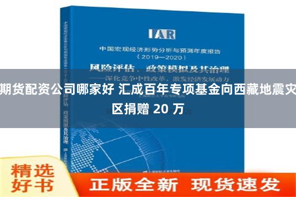 期货配资公司哪家好 汇成百年专项基金向西藏地震灾区捐赠 20 万