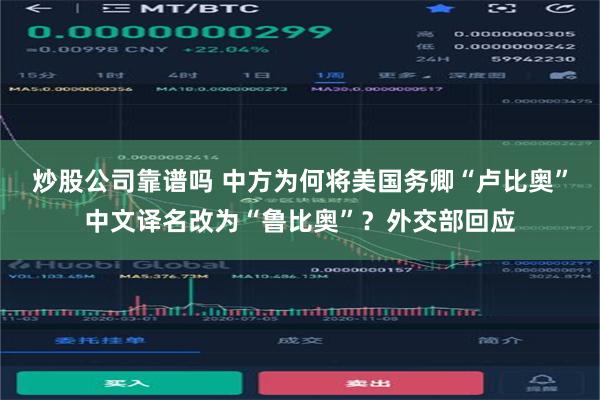 炒股公司靠谱吗 中方为何将美国务卿“卢比奥”中文译名改为“鲁比奥”？外交部回应