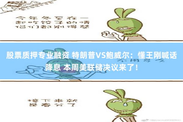 股票质押专业融资 特朗普VS鲍威尔：懂王刚喊话降息 本周美联储决议来了！