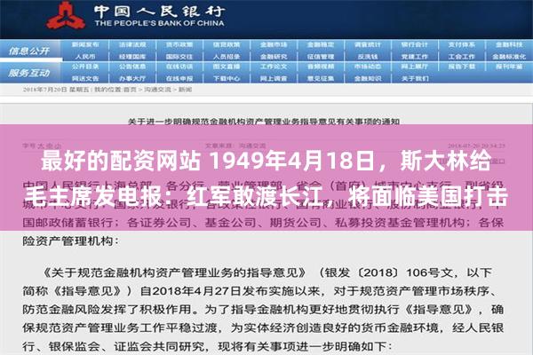 最好的配资网站 1949年4月18日，斯大林给毛主席发电报：红军敢渡长江，将面临美国打击