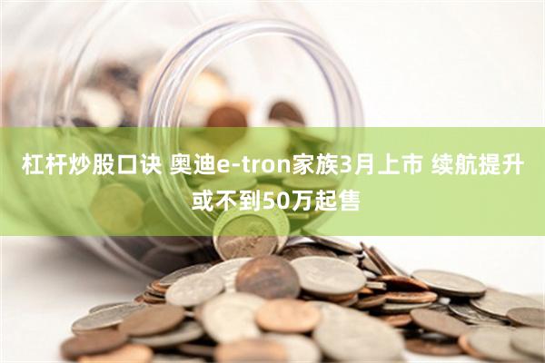 杠杆炒股口诀 奥迪e-tron家族3月上市 续航提升 或不到50万起售